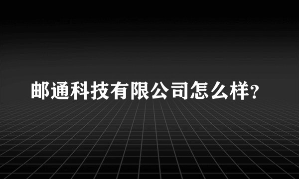邮通科技有限公司怎么样?