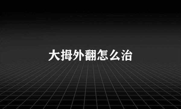 大拇外翻怎么治