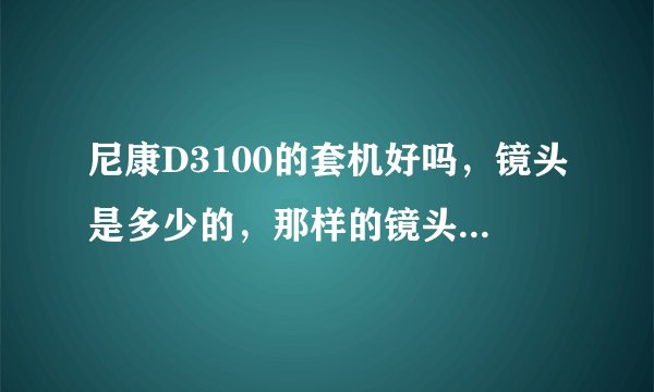 尼康D3100的套机好吗，镜头是多少的，那样的镜头需要配UV和遮光罩吗？一般UV和遮光罩什么的好，适合D3100