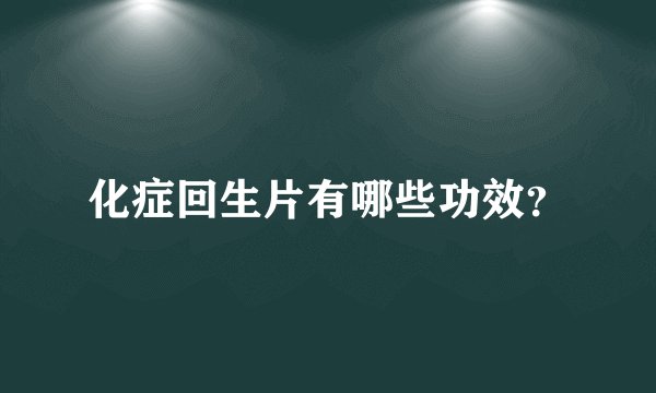 化症回生片有哪些功效？