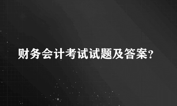 财务会计考试试题及答案？