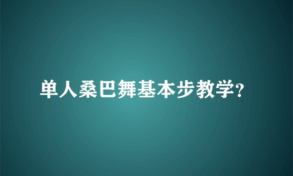 单人桑巴舞基本步教学?
