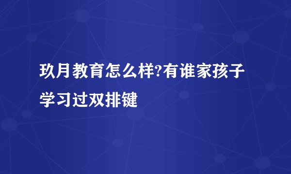 玖月教育怎么样?有谁家孩子学习过双排键