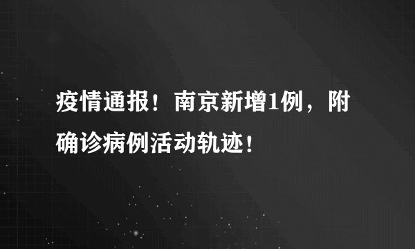 疫情通报！南京新增1例，附确诊病例活动轨迹！