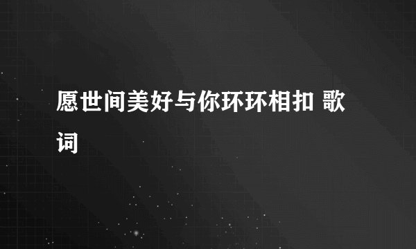 愿世间美好与你环环相扣 歌词