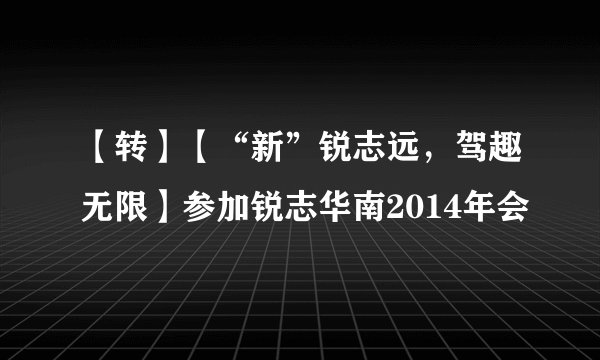 【转】【“新”锐志远，驾趣无限】参加锐志华南2014年会