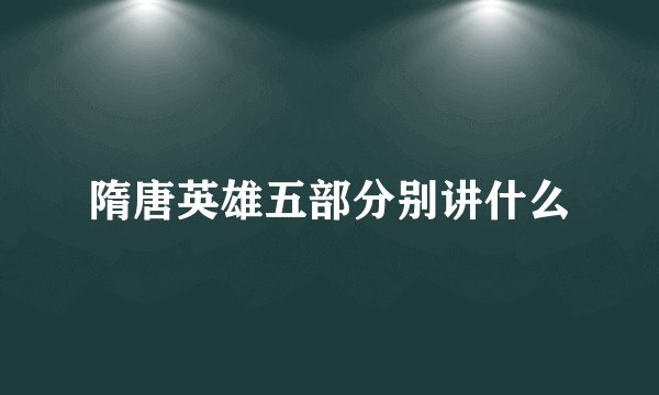 隋唐英雄五部分别讲什么