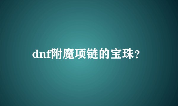 dnf附魔项链的宝珠？