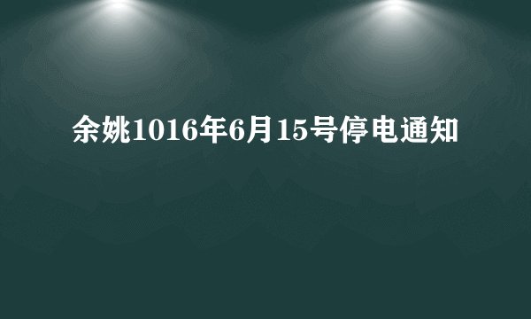 余姚1016年6月15号停电通知