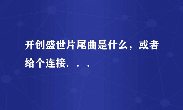 开创盛世片尾曲是什么，或者给个连接．．．