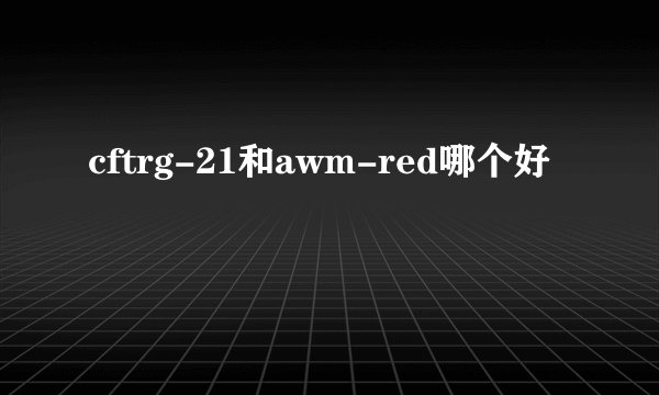 cftrg-21和awm-red哪个好