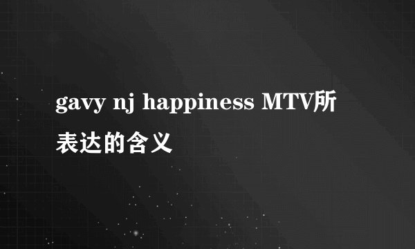 gavy nj happiness MTV所表达的含义