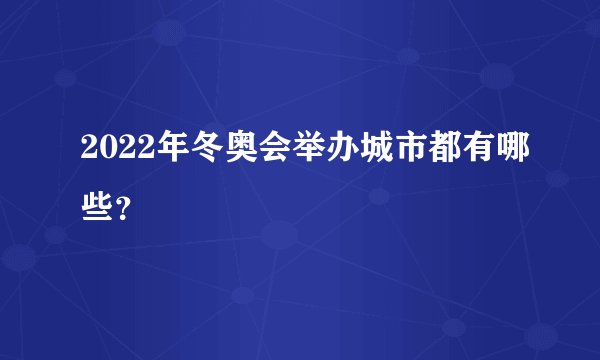 2022年冬奥会举办城市都有哪些？