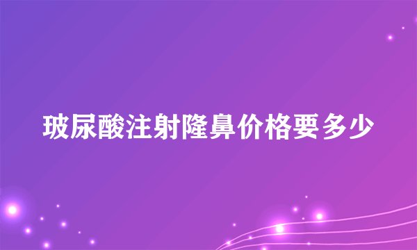 玻尿酸注射隆鼻价格要多少