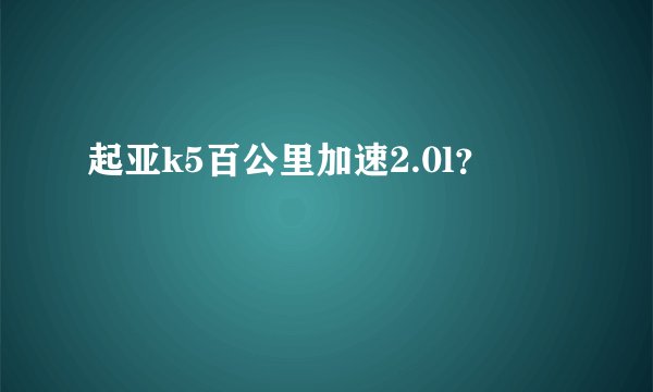 起亚k5百公里加速2.0l?