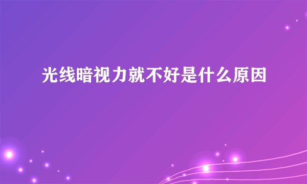 光线暗视力就不好是什么原因
