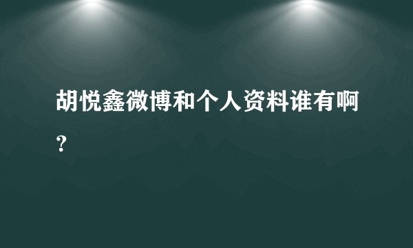 胡悦鑫微博和个人资料谁有啊?