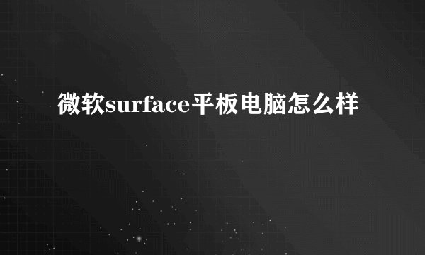 微软surface平板电脑怎么样
