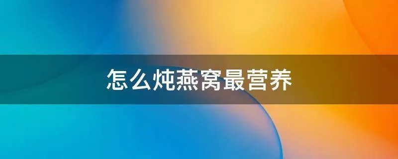 怎么炖燕窝最营养