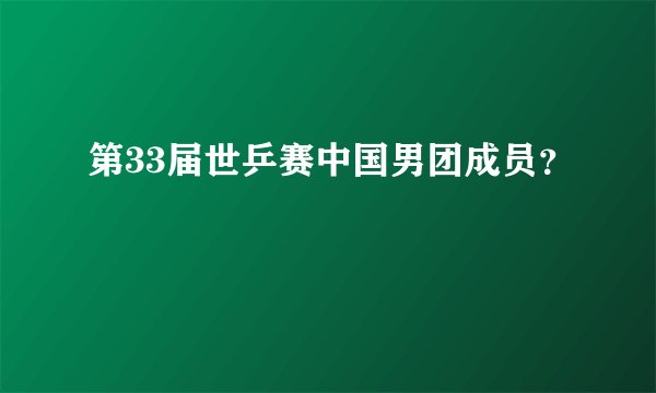 第33届世乒赛中国男团成员？