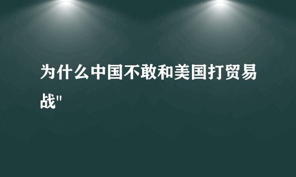为什么中国不敢和美国打贸易战