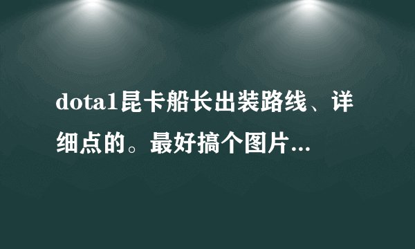 dota1昆卡船长出装路线、详细点的。最好搞个图片、前期、中期。后期。说清楚、我是新手,还有出门装。谢谢