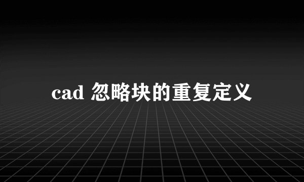cad 忽略块的重复定义