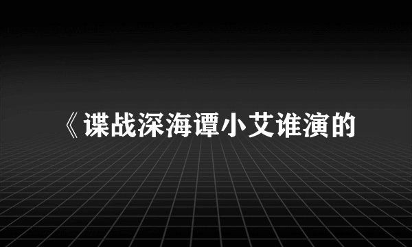 《谍战深海谭小艾谁演的