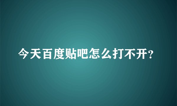 今天百度贴吧怎么打不开？