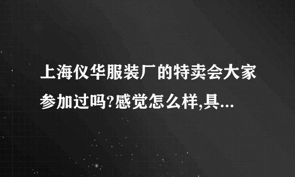 上海仪华服装厂的特卖会大家参加过吗?感觉怎么样,具体地方在哪里,有没有他们的电话?