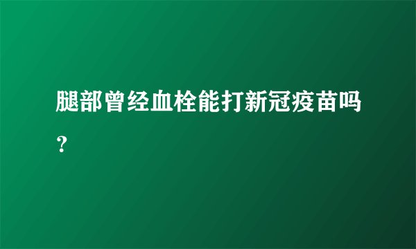 腿部曾经血栓能打新冠疫苗吗?