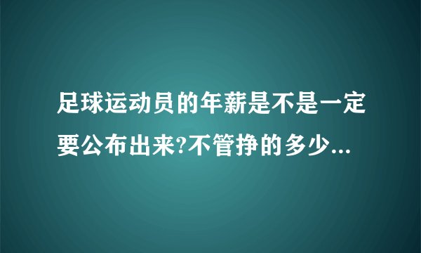 足球运动员的年薪是不是一定要公布出来?不管挣的多少 都有一个上税问题?对吗?