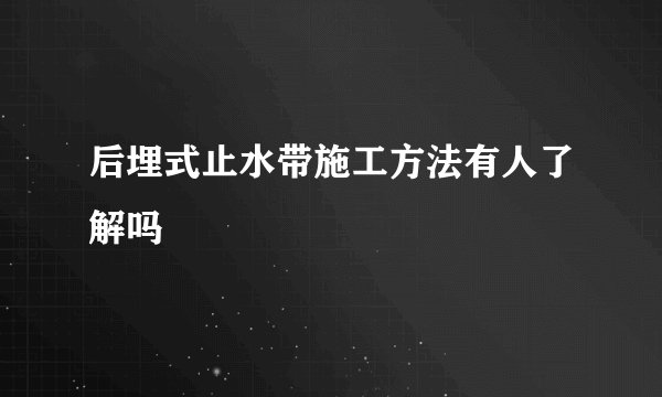 后埋式止水带施工方法有人了解吗