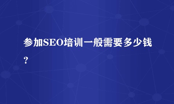 参加SEO培训一般需要多少钱?