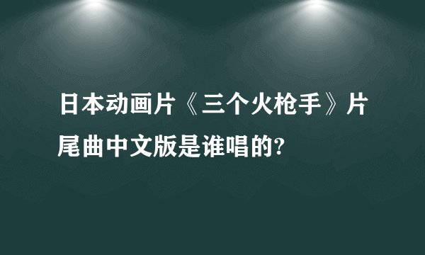 日本动画片《三个火枪手》片尾曲中文版是谁唱的?