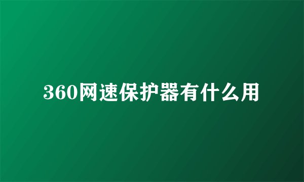 360网速保护器有什么用