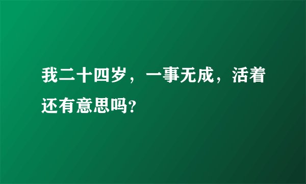我二十四岁,一事无成,活着还有意思吗?