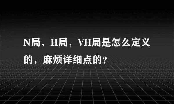 N局,H局,VH局是怎么定义的,麻烦详细点的?