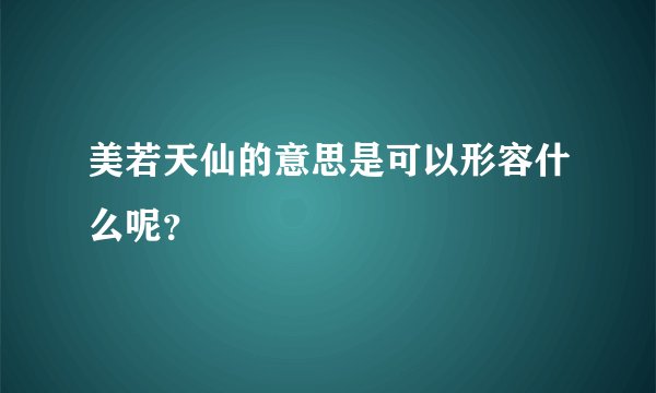 美若天仙的意思是可以形容什么呢？