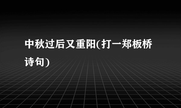中秋过后又重阳(打一郑板桥诗句)