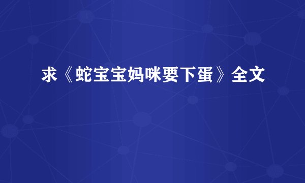 求《蛇宝宝妈咪要下蛋》全文