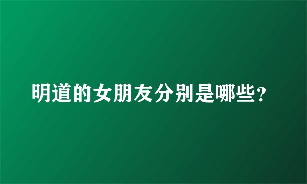 明道的女朋友分别是哪些?