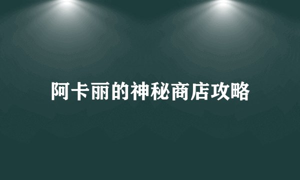 阿卡丽的神秘商店攻略