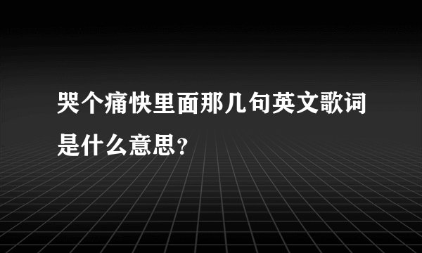 哭个痛快里面那几句英文歌词是什么意思？