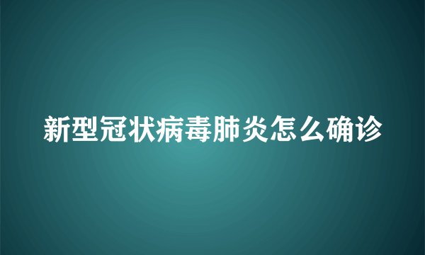 新型冠状病毒肺炎怎么确诊