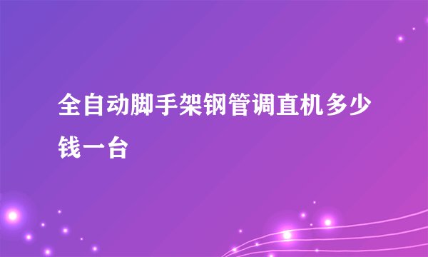 全自动脚手架钢管调直机多少钱一台