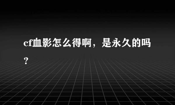 cf血影怎么得啊，是永久的吗？