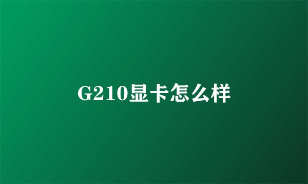G210显卡怎么样