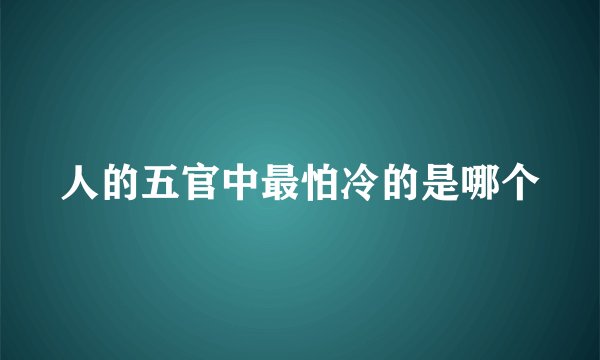 人的五官中最怕冷的是哪个