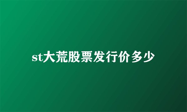st大荒股票发行价多少